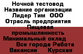 Ночной тестовод › Название организации ­ Лидер Тим, ООО › Отрасль предприятия ­ Пищевая промышленность › Минимальный оклад ­ 25 000 - Все города Работа » Вакансии   . Курская обл.,Курск г.